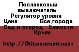 Поплавковый выключатель. Регулятор уровня › Цена ­ 1 300 - Все города Сад и огород » Ёмкости   . Крым